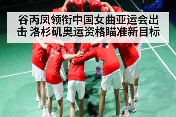 谷丙凤领衔中国女曲亚运会出击 洛杉矶奥运资格瞄准新目标